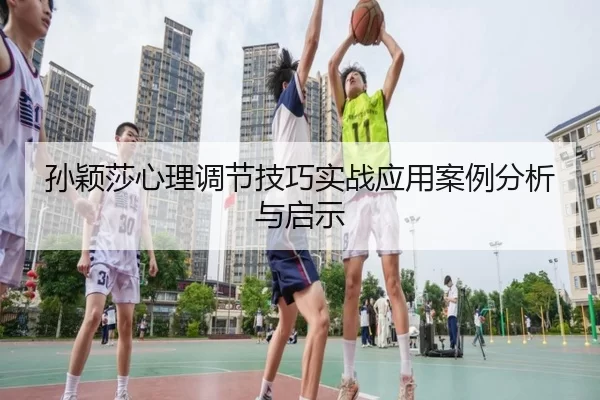 孙颖莎心理调节技巧实战应用案例分析与启示