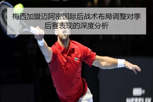 梅西加盟迈阿密国际后战术布局调整对季后赛表现的深度分析