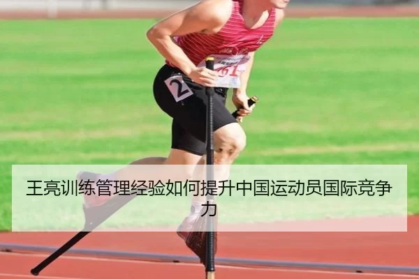 王亮训练管理经验如何提升中国运动员国际竞争力