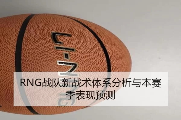 RNG战队新战术体系分析与本赛季表现预测